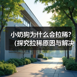 小奶狗为什么会拉稀?(探究拉稀原因与解决办法) 小奶狗为什么会拉稀?(探究拉稀原因与解决办法)