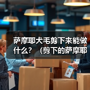 萨摩耶犬毛剪下来能做什么?(剪下的萨摩耶犬毛有哪些用途?) 萨摩耶犬毛剪下来能做什么?(剪下的萨摩耶犬毛有哪些用途?)