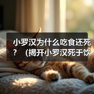 小罗汉为什么吃食还死？（揭开小罗汉死于饮食的谜团）