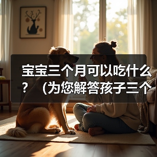 宝宝三个月可以吃什么？（为您解答孩子三个月的辅食问题）（图3）