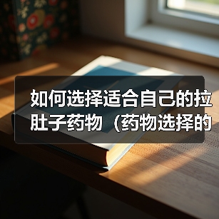 如何选择适合自己的拉肚子药物（药物选择的关键因素及有效的应对策略）（图1）