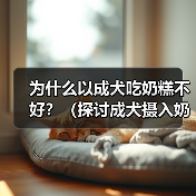 为什么以成犬吃奶糕不好？（探讨成犬摄入奶糕的潜在风险和影响）（图1）
