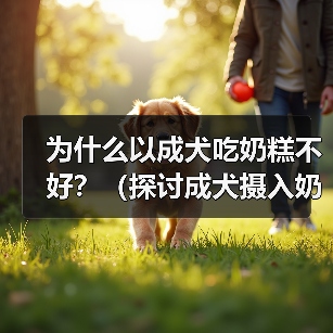 为什么以成犬吃奶糕不好？（探讨成犬摄入奶糕的潜在风险和影响）（图4）