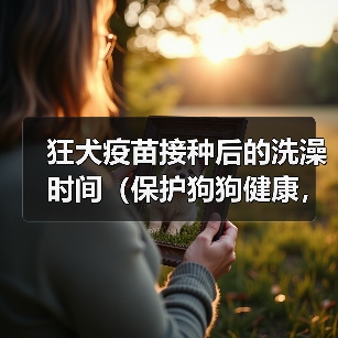 狂犬疫苗接种后的洗澡时间(保护狗狗健康,合理安排洗澡时间)(图1) 狂犬疫苗接种后的洗澡时间(保护狗狗健康,合理安排洗澡时间)(图1)