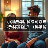 小狗洗澡后多久可以进行体内驱虫?(科学解析洗澡与驱虫的最佳时间间隔)(图1) 小狗洗澡后多久可以进行体内驱虫?(科学解析洗澡与驱虫的最佳时间间隔)(图1)