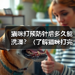 猫咪打预防针后多久能洗澡?(了解猫咪打完疫苗后的洗澡时间和注意事项)(图2) 猫咪打预防针后多久能洗澡?(了解猫咪打完疫苗后的洗澡时间和注意事项)(图2)
