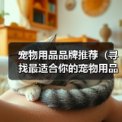 宠物用品品牌推荐(寻找最适合你的宠物用品品牌,关爱你的小伙伴)(图4) 宠物用品品牌推荐(寻找最适合你的宠物用品品牌,关爱你的小伙伴)(图4)