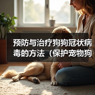 预防与治疗狗狗冠状病毒的方法(保护宠物狗免受冠状病毒感染的有效措施)(图1) 预防与治疗狗狗冠状病毒的方法(保护宠物狗免受冠状病毒感染的有效措施)(图1)