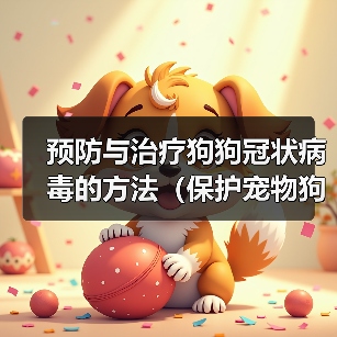 预防与治疗狗狗冠状病毒的方法(保护宠物狗免受冠状病毒感染的有效措施)(图3) 预防与治疗狗狗冠状病毒的方法(保护宠物狗免受冠状病毒感染的有效措施)(图3)