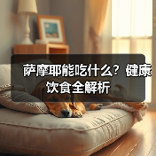萨摩耶能吃什么?健康饮食全解析(图3) 萨摩耶能吃什么?健康饮食全解析(图3)