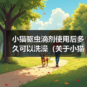 小猫驱虫滴剂使用后多久可以洗澡(关于小猫使用驱虫滴剂后的洗澡时间及注意事项)(图1) 小猫驱虫滴剂使用后多久可以洗澡(关于小猫使用驱虫滴剂后的洗澡时间及注意事项)(图1)