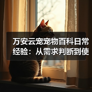 万安云宠宠物百科日常经验:从需求判断到使用维护5大方法(图2) 万安云宠宠物百科日常经验:从需求判断到使用维护5大方法(图2)