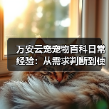 万安云宠宠物百科日常经验:从需求判断到使用维护5大方法(图3) 万安云宠宠物百科日常经验:从需求判断到使用维护5大方法(图3)