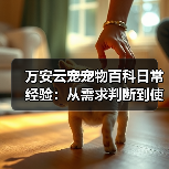 万安云宠宠物百科日常经验:从需求判断到使用维护5大方法(图4) 万安云宠宠物百科日常经验:从需求判断到使用维护5大方法(图4)