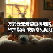 万安云宠宠物百科选购维护指南 破解常见问题解析(图4) 万安云宠宠物百科选购维护指南 破解常见问题解析(图4)