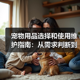 宠物用品选择和使用维护指南:从需求判断到保养全攻略(图2) 宠物用品选择和使用维护指南:从需求判断到保养全攻略(图2)