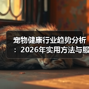 宠物健康行业趋势分析:2026年实用方法与服务建议(图2) 宠物健康行业趋势分析:2026年实用方法与服务建议(图2)