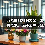 宠物百科知识大全:常见场景、选择要点与注意事项(图4) 宠物百科知识大全:常见场景、选择要点与注意事项(图4)