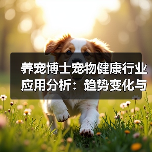 养宠博士宠物健康行业应用分析:趋势变化与实用方法(图2) 养宠博士宠物健康行业应用分析:趋势变化与实用方法(图2)