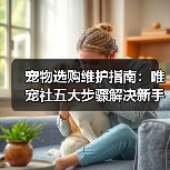 宠物选购维护指南:唯宠社五大步骤解决新手难题2026(图1) 宠物选购维护指南:唯宠社五大步骤解决新手难题2026(图1)