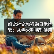唯宠社宠物咨询日常经验:从需求判断到使用维护全攻略(图1) 唯宠社宠物咨询日常经验:从需求判断到使用维护全攻略(图1)