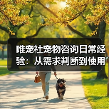 唯宠社宠物咨询日常经验:从需求判断到使用维护全攻略(图2) 唯宠社宠物咨询日常经验:从需求判断到使用维护全攻略(图2)