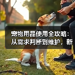 宠物用品使用全攻略:从需求判断到维护,新手必看(图2) 宠物用品使用全攻略:从需求判断到维护,新手必看(图2)