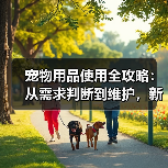 宠物用品使用全攻略:从需求判断到维护,新手必看(图3) 宠物用品使用全攻略:从需求判断到维护,新手必看(图3)